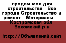 продам мох для строительства - Все города Строительство и ремонт » Материалы   . Костромская обл.,Вохомский р-н